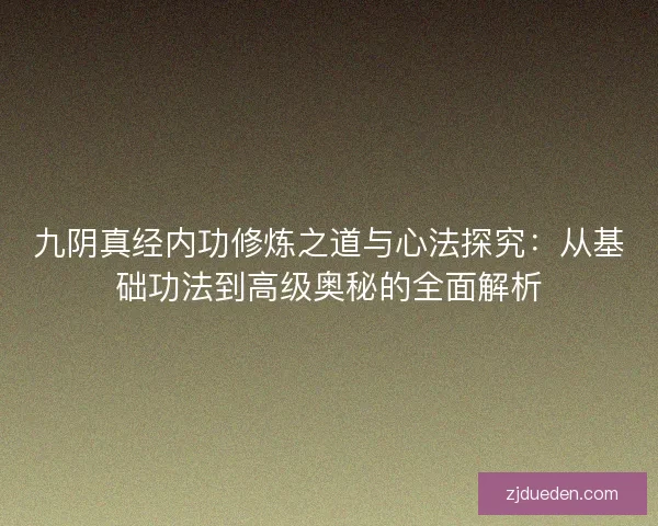 九阴真经内功修炼之道与心法探究：从基础功法到高级奥秘的全面解析