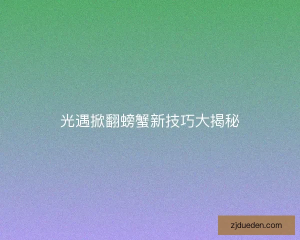 光遇掀翻螃蟹新技巧大揭秘