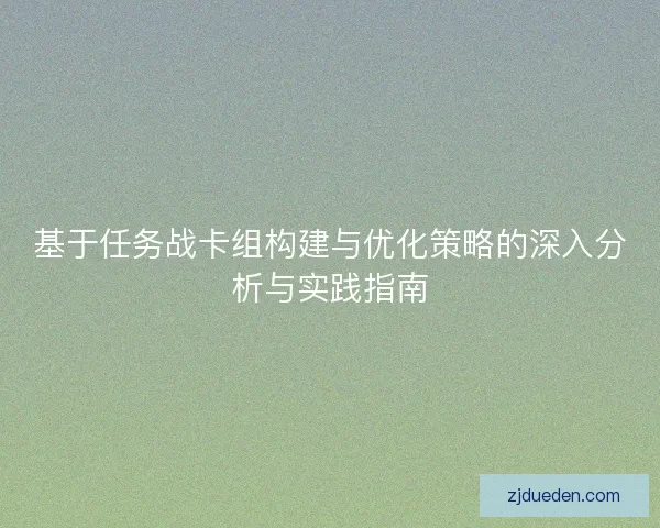 基于任务战卡组构建与优化策略的深入分析与实践指南
