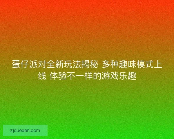 蛋仔派对全新玩法揭秘 多种趣味模式上线 体验不一样的游戏乐趣