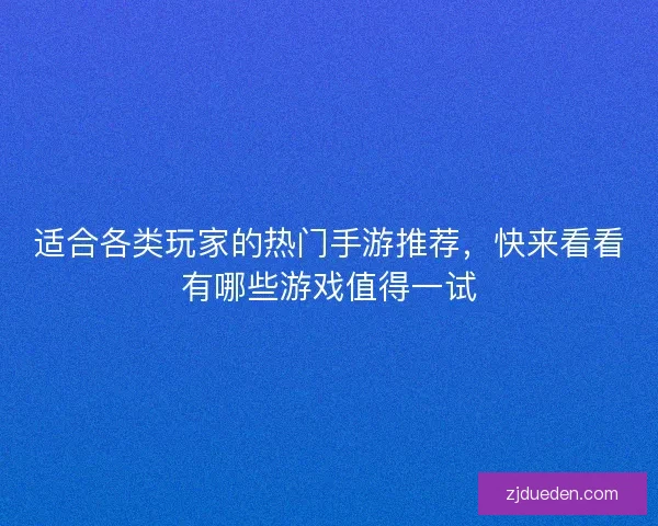 适合各类玩家的热门手游推荐，快来看看有哪些游戏值得一试