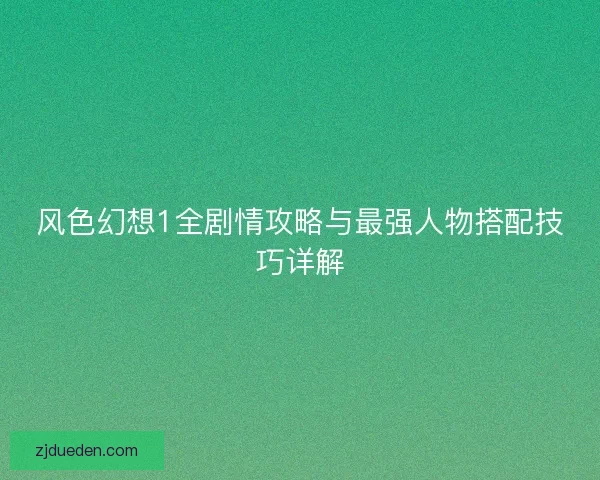 风色幻想1全剧情攻略与最强人物搭配技巧详解