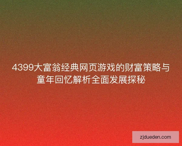 4399大富翁经典网页游戏的财富策略与童年回忆解析全面发展探秘