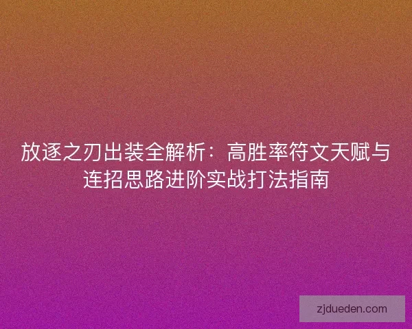 放逐之刃出装全解析：高胜率符文天赋与连招思路进阶实战打法指南