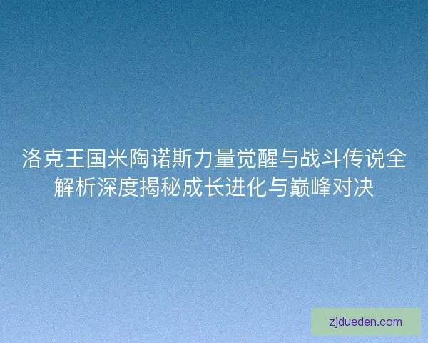 洛克王国米陶诺斯力量觉醒与战斗传说全解析深度揭秘成长进化与巅峰对决