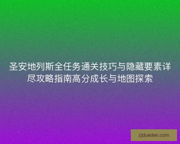 圣安地列斯全任务通关技巧与隐藏要素详尽攻略指南高分成长与地图探索