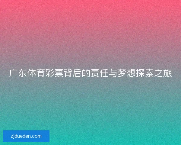 广东体育彩票背后的责任与梦想探索之旅