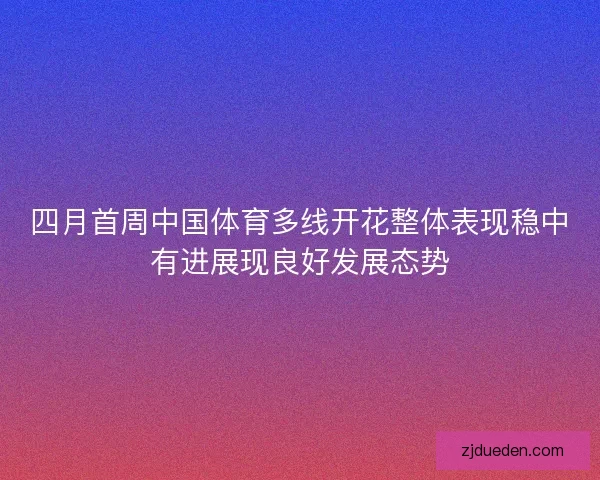 四月首周中国体育多线开花整体表现稳中有进展现良好发展态势