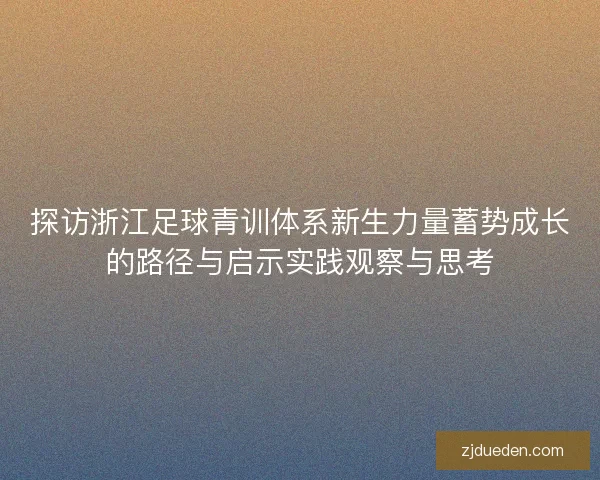 探访浙江足球青训体系新生力量蓄势成长的路径与启示实践观察与思考