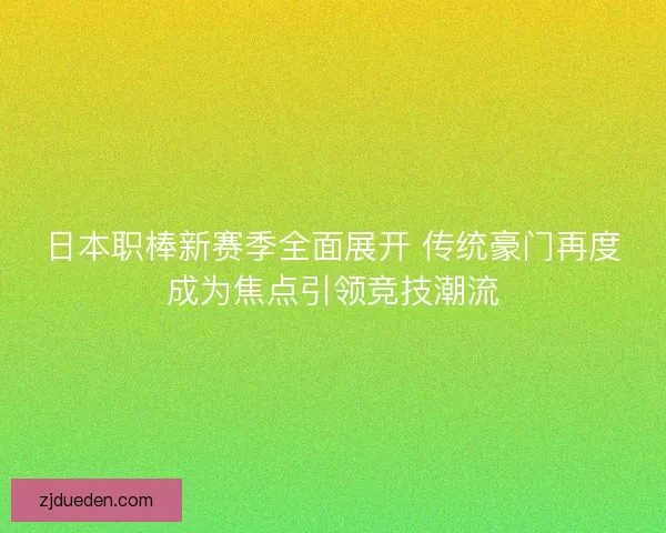 日本职棒新赛季全面展开 传统豪门再度成为焦点引领竞技潮流 日本职棒新赛季全面展开 传统豪门再度成为焦点引领竞技潮流