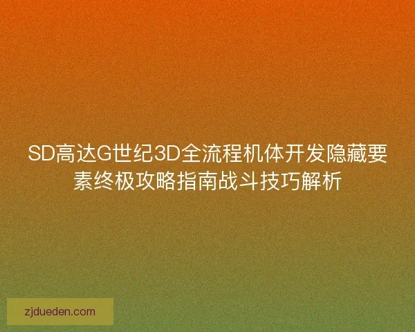 SD高达G世纪3D全流程机体开发隐藏要素终极攻略指南战斗技巧解析