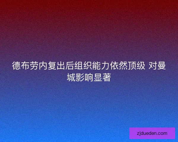 德布劳内复出后组织能力依然顶级 对曼城影响显著 德布劳内复出后组织能力依然顶级 对曼城影响显著
